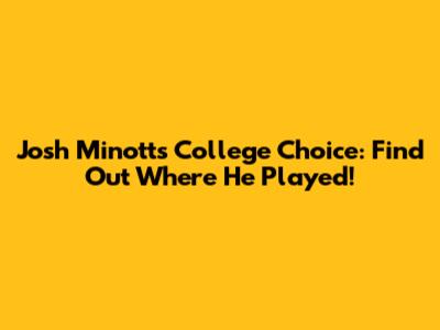 Josh Minott's College Choice: Find Out Where He Played!