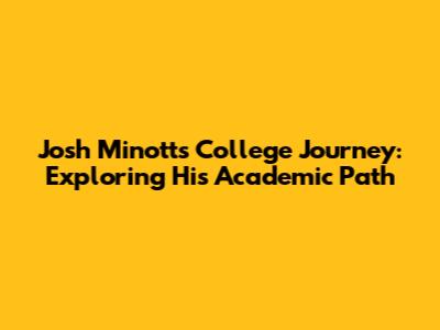 Josh Minott's College Journey: Exploring His Academic Path