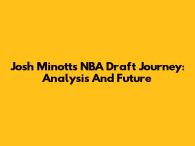Josh Minott's NBA Draft Journey: Analysis And Future