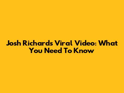 Josh Richards Viral Video: What You Need To Know
