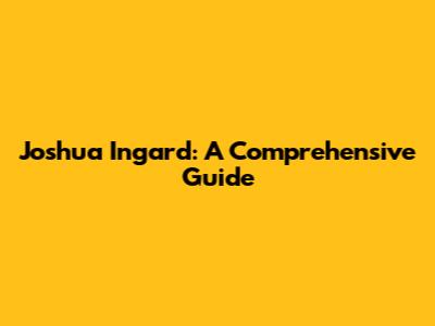 Joshua Ingard: A Comprehensive Guide