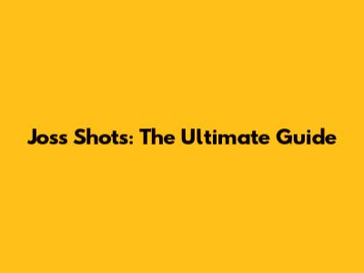 Joss Shots: The Ultimate Guide