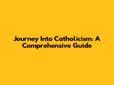 Journey Into Catholicism: A Comprehensive Guide