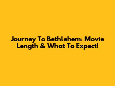Journey To Bethlehem: Movie Length & What To Expect!