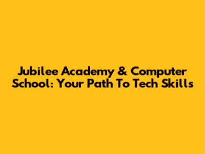 Jubilee Academy & Computer School: Your Path To Tech Skills