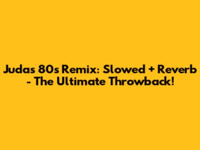 Judas 80s Remix: Slowed + Reverb - The Ultimate Throwback!