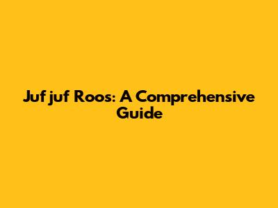 Jufjuf Roos: A Comprehensive Guide