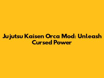 Jujutsu Kaisen Orca Mod: Unleash Cursed Power