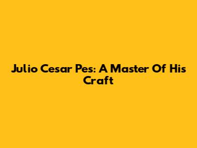 Julio Cesar Pes: A Master Of His Craft