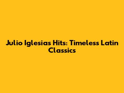 Julio Iglesias Hits: Timeless Latin Classics