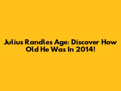 Julius Randle's Age: Discover How Old He Was In 2014!