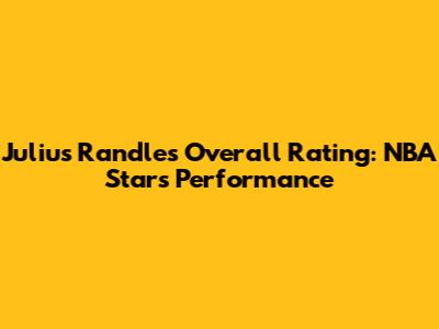 Julius Randle's Overall Rating: NBA Star's Performance