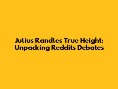 Julius Randle's True Height: Unpacking Reddit's Debates