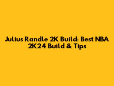 Julius Randle 2K Build: Best NBA 2K24 Build & Tips