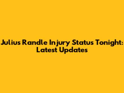 Julius Randle Injury Status Tonight: Latest Updates