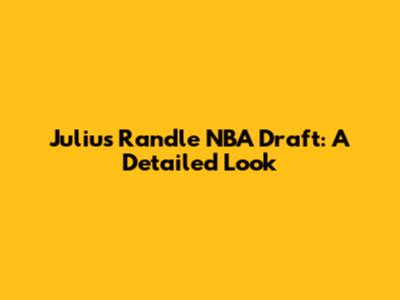Julius Randle NBA Draft: A Detailed Look