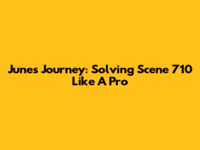 June's Journey: Solving Scene 710 Like A Pro