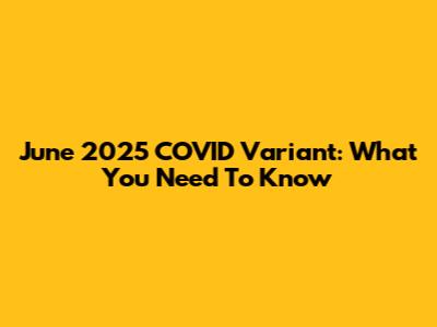 June 2025 COVID Variant: What You Need To Know