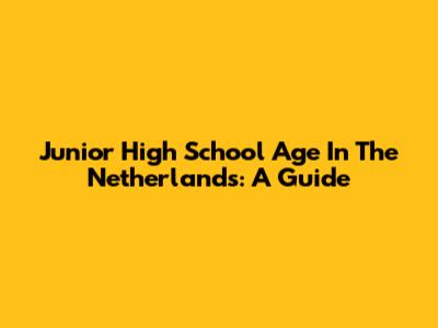 Junior High School Age In The Netherlands: A Guide