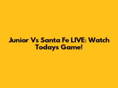 Junior Vs Santa Fe LIVE: Watch Today's Game!