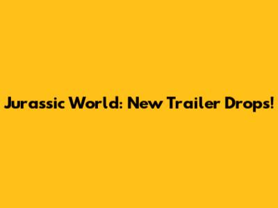Jurassic World: New Trailer Drops!