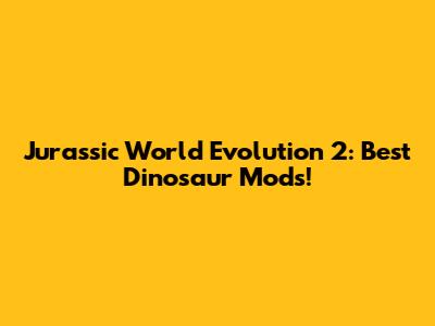 Jurassic World Evolution 2: Best Dinosaur Mods!