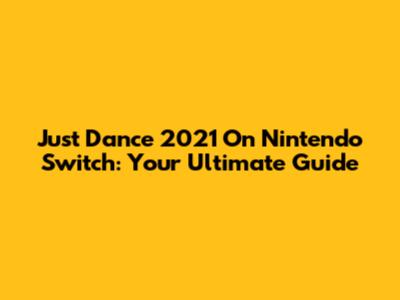Just Dance 2021 On Nintendo Switch: Your Ultimate Guide