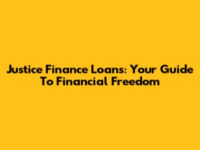 Justice Finance Loans: Your Guide To Financial Freedom