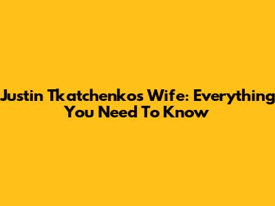 Justin Tkatchenko's Wife: Everything You Need To Know