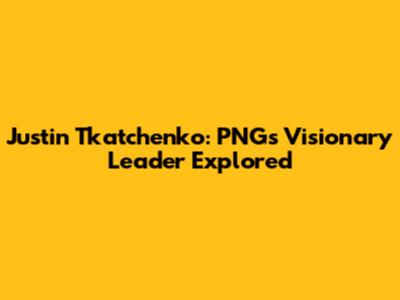 Justin Tkatchenko: PNG's Visionary Leader Explored