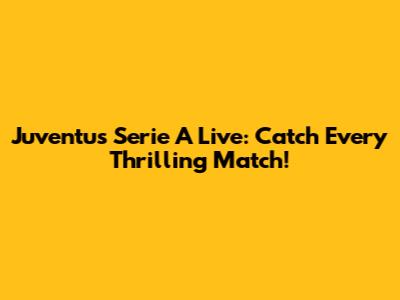 Juventus Serie A Live: Catch Every Thrilling Match!