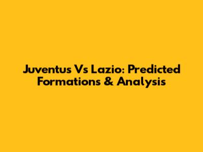Juventus Vs Lazio: Predicted Formations & Analysis