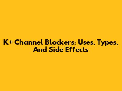K+ Channel Blockers: Uses, Types, And Side Effects