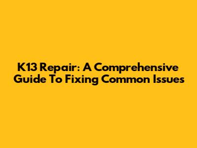 K13 Repair: A Comprehensive Guide To Fixing Common Issues