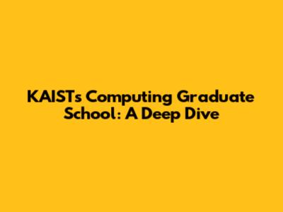 KAIST's Computing Graduate School: A Deep Dive