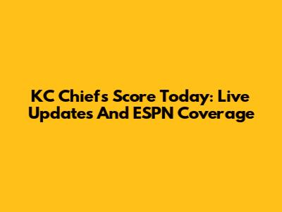 KC Chiefs Score Today: Live Updates And ESPN Coverage