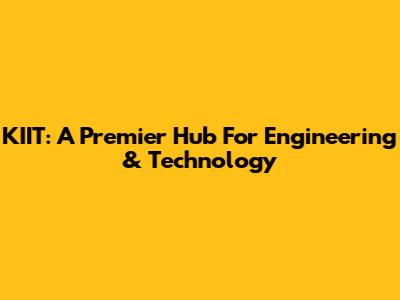 KIIT: A Premier Hub For Engineering & Technology