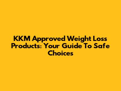 KKM Approved Weight Loss Products: Your Guide To Safe Choices