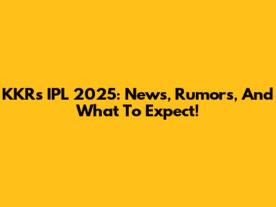 KKR's IPL 2025: News, Rumors, And What To Expect!