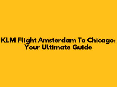 KLM Flight Amsterdam To Chicago: Your Ultimate Guide