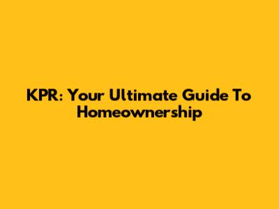KPR: Your Ultimate Guide To Homeownership