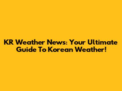 KR Weather News: Your Ultimate Guide To Korean Weather!