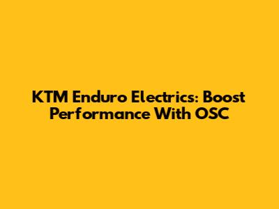 KTM Enduro Electrics: Boost Performance With OSC