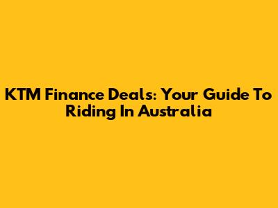 KTM Finance Deals: Your Guide To Riding In Australia