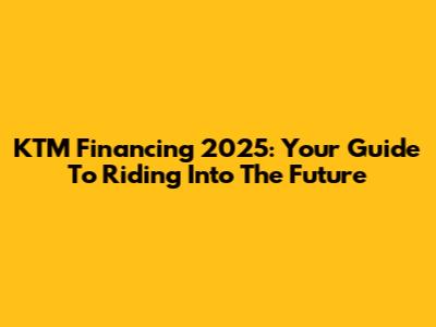 KTM Financing 2025: Your Guide To Riding Into The Future
