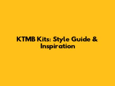 KTMB Kits: Style Guide & Inspiration