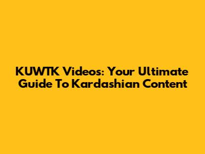 KUWTK Videos: Your Ultimate Guide To Kardashian Content