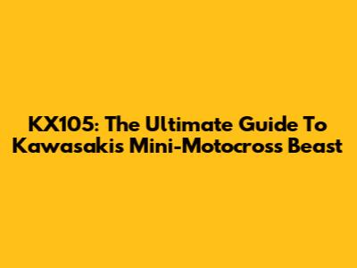 KX105: The Ultimate Guide To Kawasaki's Mini-Motocross Beast