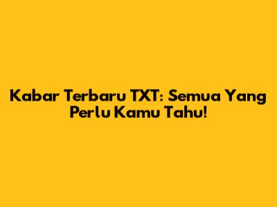 Kabar Terbaru TXT: Semua Yang Perlu Kamu Tahu!