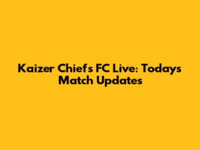 Kaizer Chiefs FC Live: Today's Match Updates